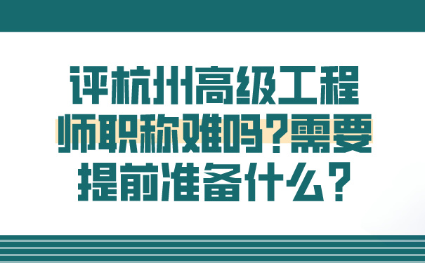 评杭州高级工程师职称难吗_需要提前准备什么_.jpg