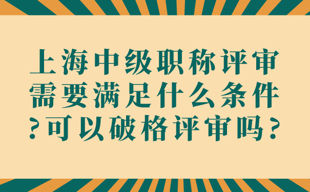 上海中级职称评审需要满足什么条件_可以破格评审吗_.jpg