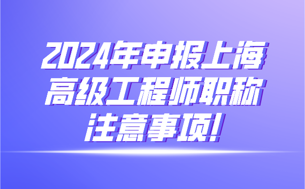 2024年申报上海高级工程师职称注意事项!.png