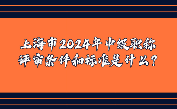 上海市2024年中级职称评审条件和标准是什么_.jpg