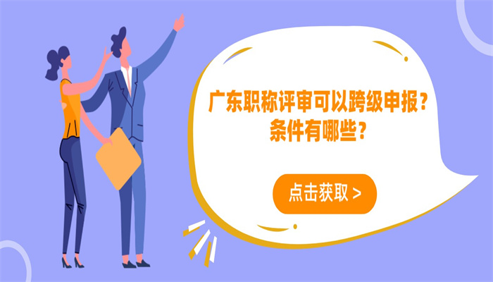 广东职称评审可以跨级申报？条件有哪些？.jpg