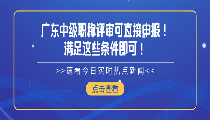 广东中级职称评审可直接申报！满足这些条件即可！.jpg