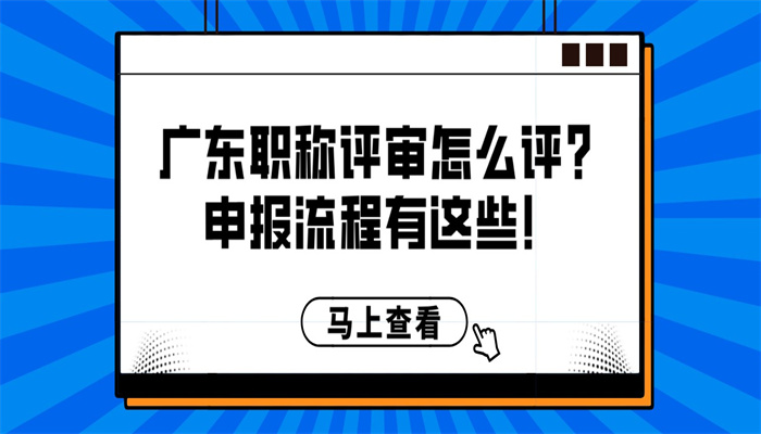 广东职称评审怎么评？申报流程有这些！.jpg