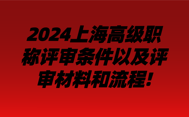 2024上海高级职称评审条件以及评审材料和流程!.png