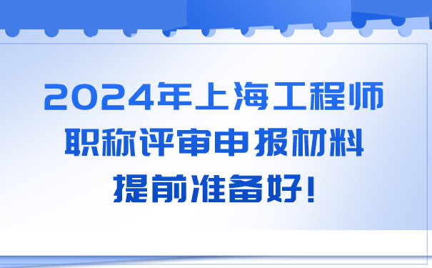 2024年上海工程师职称评审申报材料，提前准备好!.png