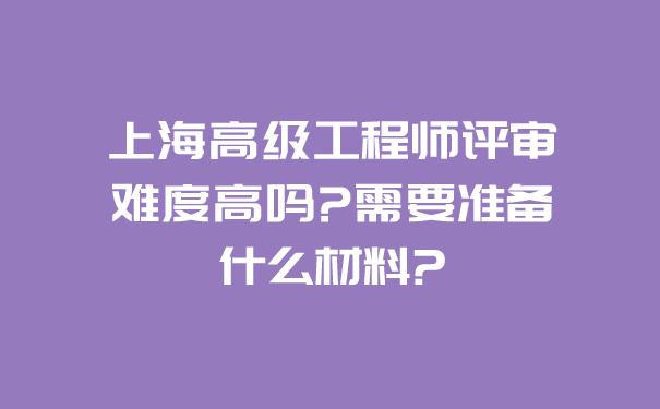 上海高级工程师评审难度高吗_需要准备什么材料_.jpg