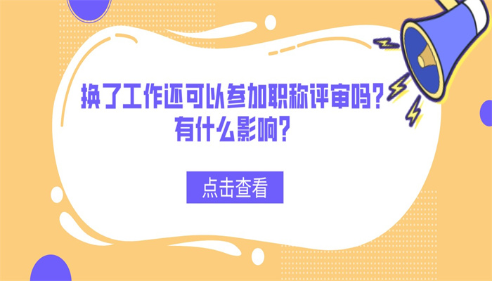 换了工作还可以参加职称评审吗？有什么影响？.jpg