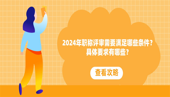 2024年职称评审需要满足哪些条件？具体要求有哪些？.jpg