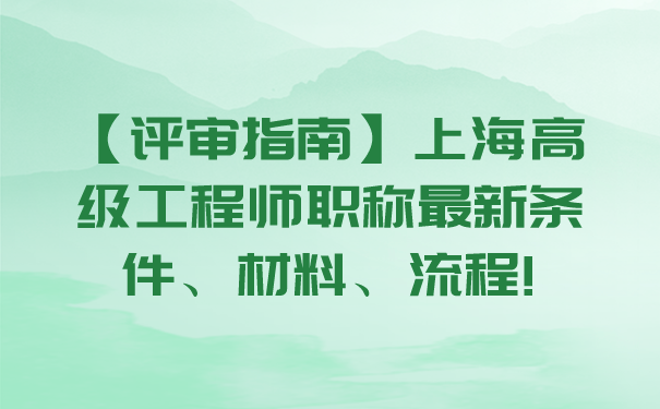 【评审指南】上海高级工程师职称最新条件、材料、流程!.png