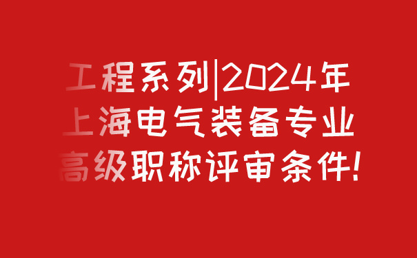 工程系列_2024年上海电气装备专业高级职称评审条件!.jpg