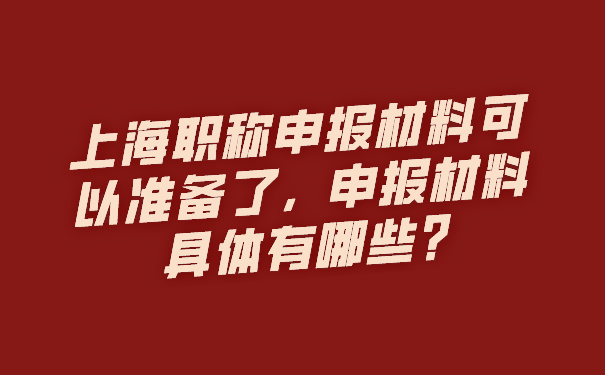 上海职称申报材料可以准备了，申报材料具体有哪些_.jpg