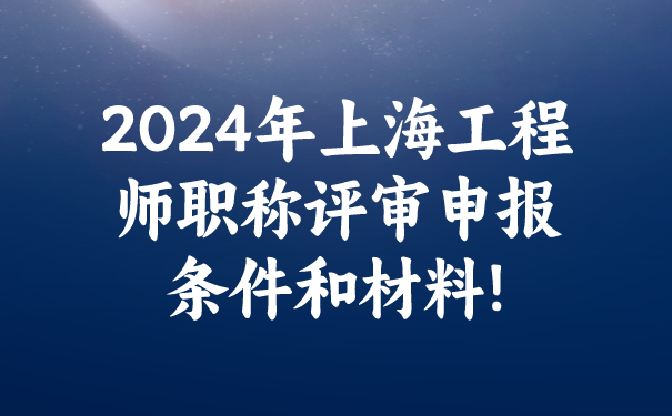 2024年上海工程师职称评审申报条件和材料!.png