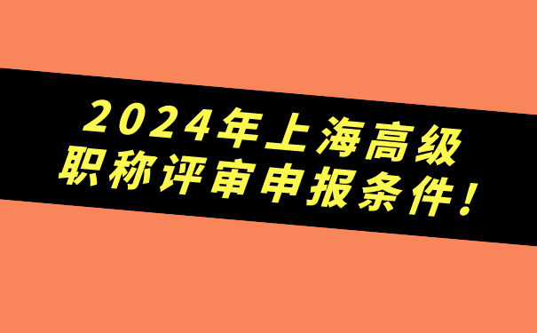2024年上海高级职称评审申报条件!.jpg