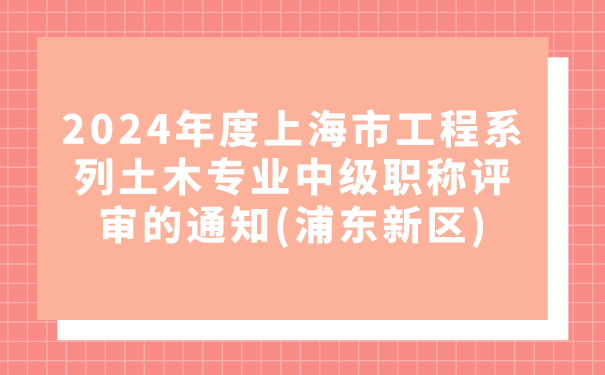2024年度上海市工程系列土木专业中级职称评审的通知浦东新区.jpg