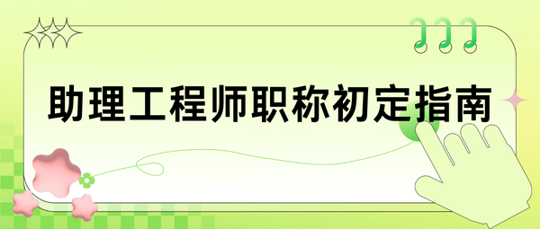 助理工程师职称初定指南.png