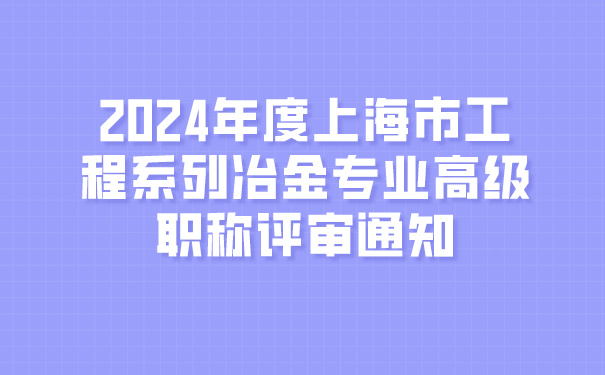 2024年度上海市工程系列冶金专业高级职称评审通知.jpg