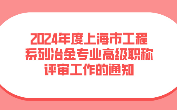 2024年度上海市工程系列冶金专业高级职称评审工作的通知.jpg
