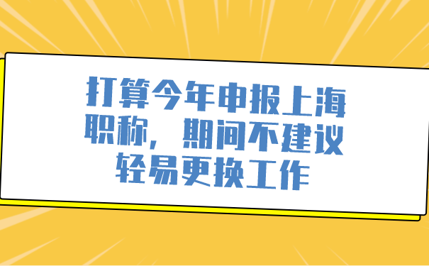 打算今年申报上海职称，期间不建议轻易更换工作.png