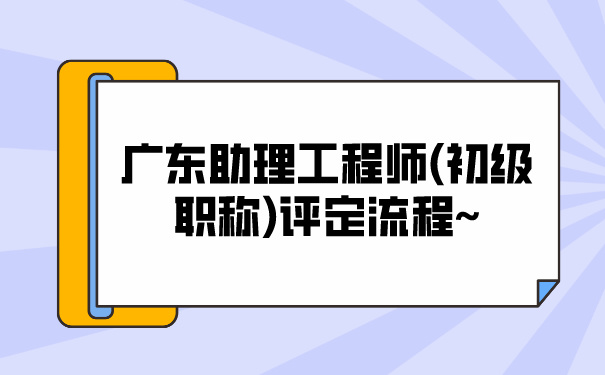 广东助理工程师初级职称评定流程~.jpg