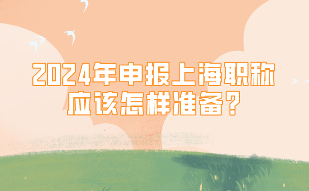 2024年申报上海职称应该怎样准备_.png