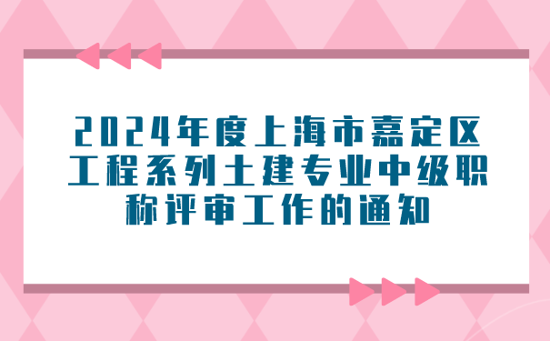 2024年度上海市嘉定区工程系列土建专业中级职称评审工作的通知.png