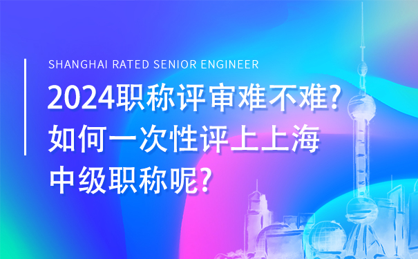 2024职称评审难不难如何一次性评上上海中级职称呢.jpg
