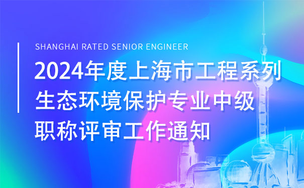 2024年度上海市工程系列生态环境保护专业中级职称评审工作通知.jpg