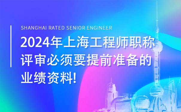 2024年上海工程师职称评审必须要提前准备的业绩资料!.jpg
